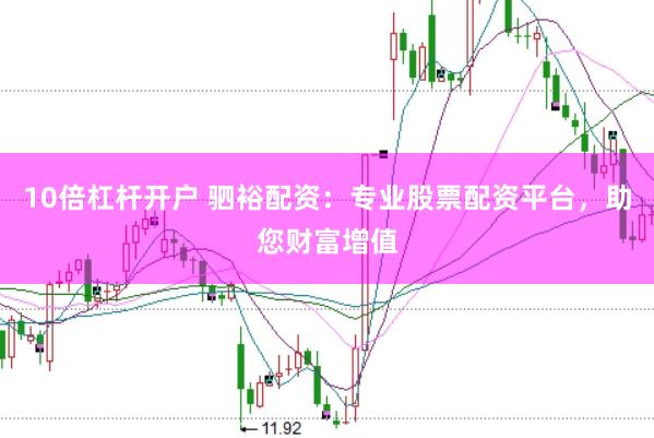 10倍杠杆开户 驷裕配资：专业股票配资平台，助您财富增值