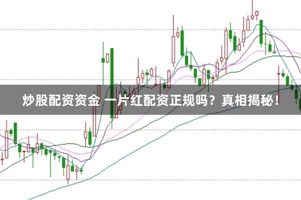 炒股配资资金 一片红配资正规吗？真相揭秘！