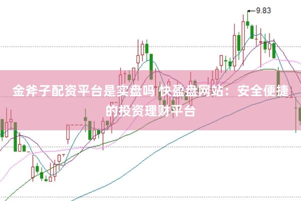 金斧子配资平台是实盘吗 快盈盘网站：安全便捷的投资理财平台