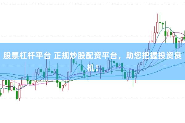 股票杠杆平台 正规炒股配资平台，助您把握投资良机！