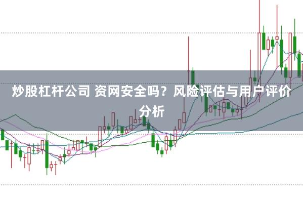 炒股杠杆公司 资网安全吗？风险评估与用户评价分析