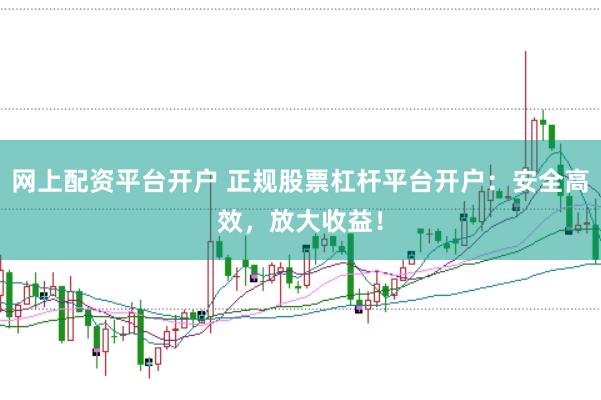 网上配资平台开户 正规股票杠杆平台开户：安全高效，放大收益！