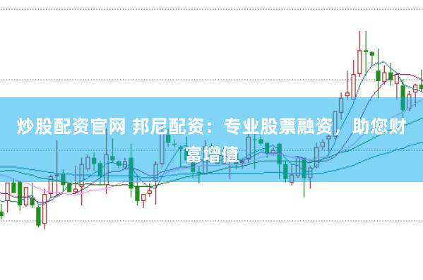 炒股配资官网 邦尼配资：专业股票融资，助您财富增值