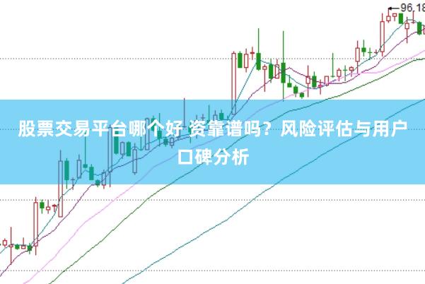 股票交易平台哪个好 资靠谱吗？风险评估与用户口碑分析