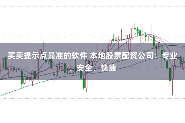 买卖提示点最准的软件 本地股票配资公司：专业、安全、快捷
