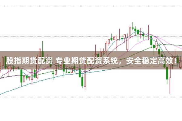 股指期货配资 专业期货配资系统,安全稳定高效!