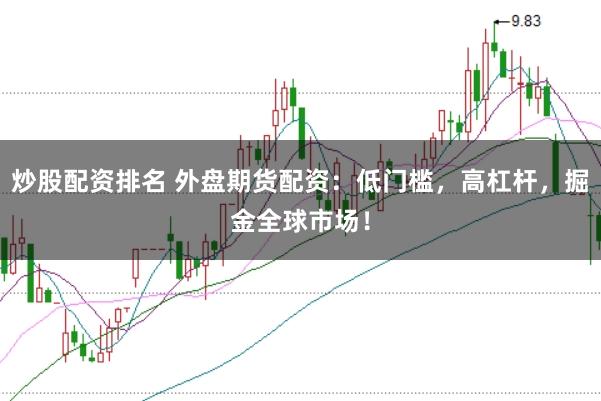 炒股配资排名 外盘期货配资:低门槛,高杠杆,掘金全球市场!
