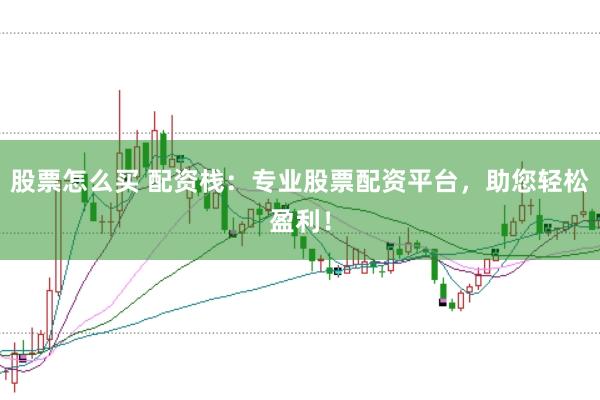 股票怎么买 配资栈：专业股票配资平台，助您轻松盈利！