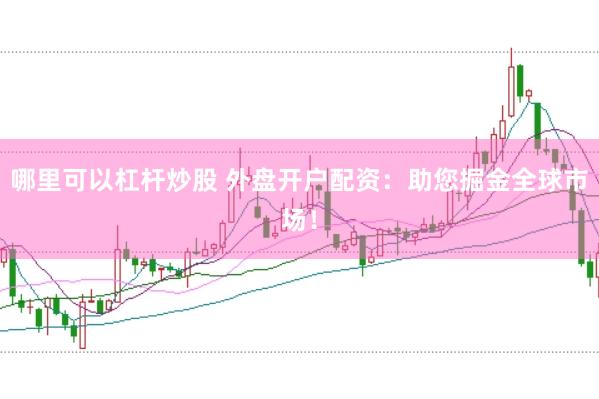 哪里可以杠杆炒股 外盘开户配资：助您掘金全球市场！