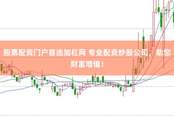 股票配资门户首选加杠网 专业配资炒股公司，助您财富增值！