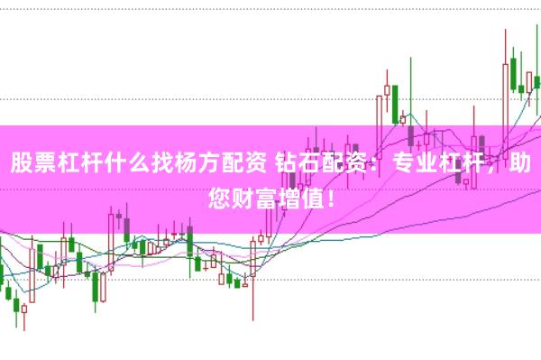 股票杠杆什么找杨方配资 钻石配资：专业杠杆，助您财富增值！