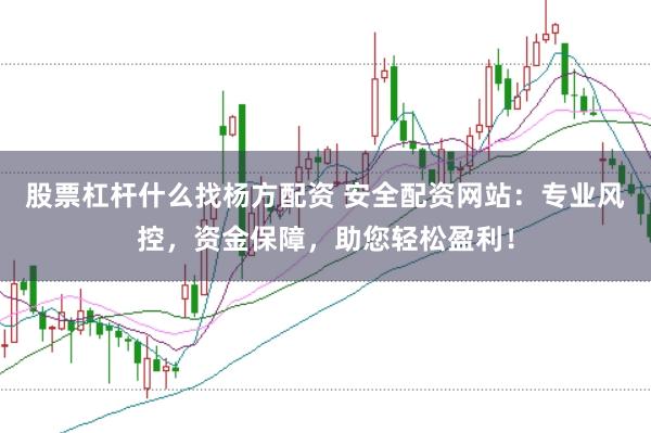 股票杠杆什么找杨方配资 安全配资网站：专业风控，资金保障，助您轻松盈利！