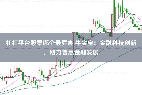 杠杠平台股票哪个最厉害 牛金宝：金融科技创新，助力普惠金融发展