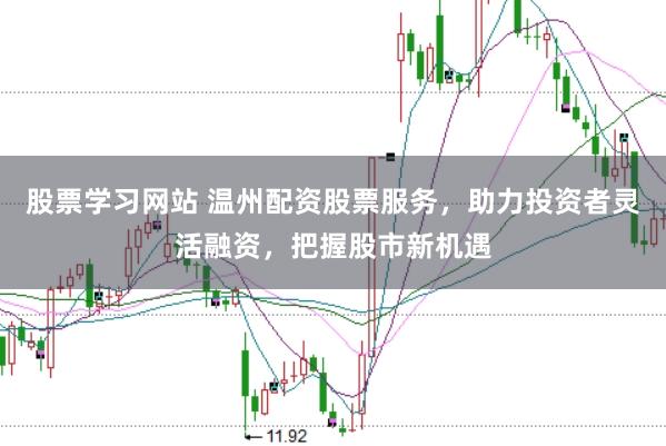 股票学习网站 温州配资股票服务，助力投资者灵活融资，把握股市新机遇