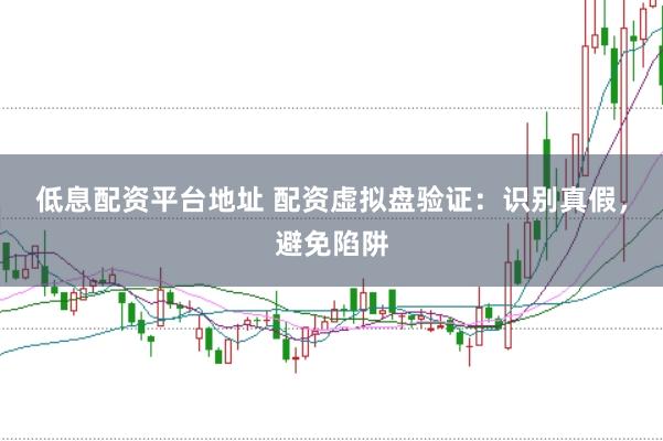 低息配资平台地址 配资虚拟盘验证：识别真假，避免陷阱