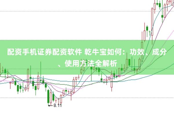 配资手机证券配资软件 乾牛宝如何：功效、成分、使用方法全解析