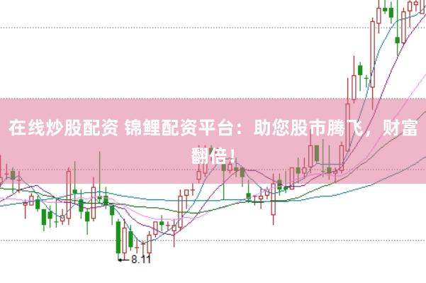 在线炒股配资 锦鲤配资平台：助您股市腾飞，财富翻倍！
